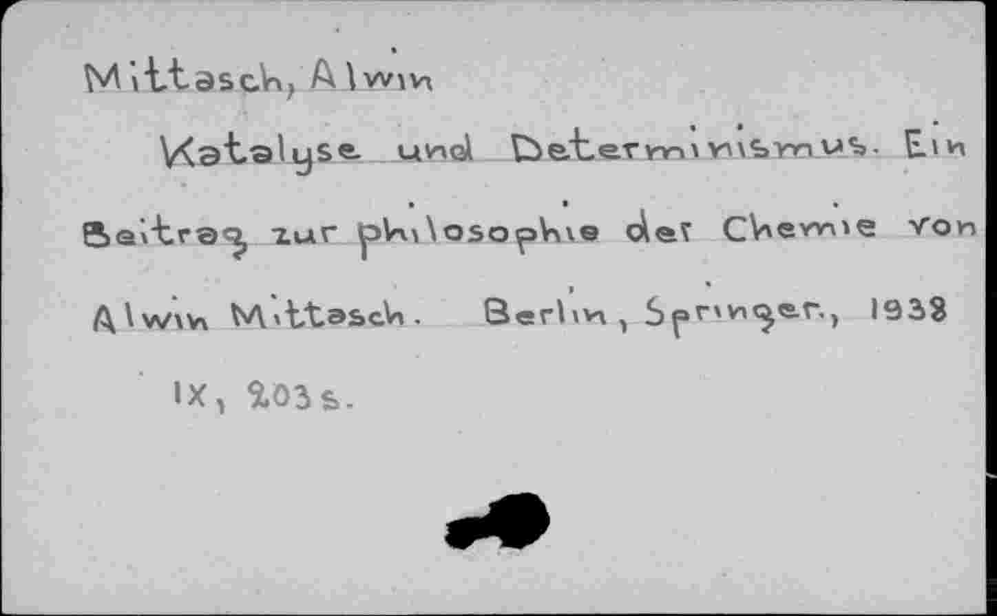 ﻿V^atalgse. und	vuSTnv$>. Ein
BeÀ'traq, zur plnaNosoçsVwe deï CViem'^ Von
Alw\n M'tXabcVi. Berhvx 5рг\п^е.г., 1938
IX, ÎO3s-